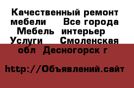 Качественный ремонт мебели.  - Все города Мебель, интерьер » Услуги   . Смоленская обл.,Десногорск г.